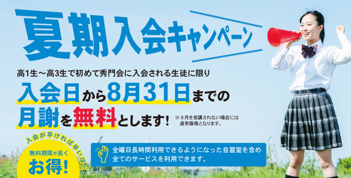 夏期入会キャンペーン。高1生～高3生で初めて秀門会に入会される生徒に限り、入会日から8月31日までの月謝を無料とします！